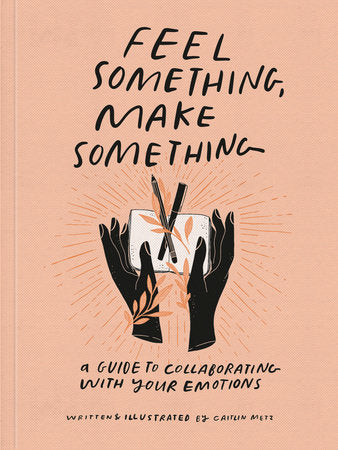 Feel Something, Make Something: A Guide to Collaborating With Your Emotions