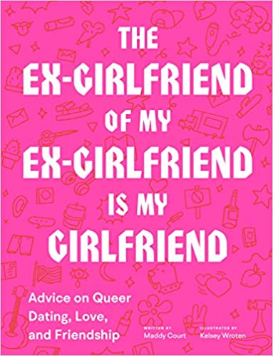 The Ex-girlfriend of my Ex-girlfriend is my Girlfriend; Advice on queer, dating, love and friendship